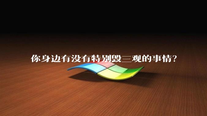你身边有没有特别毁三观的事情？
