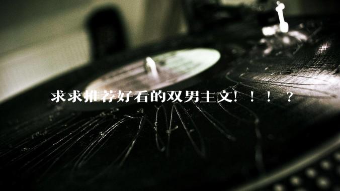 求求推荐好看的双男主文！！！?