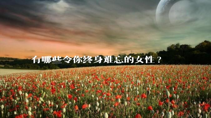 有哪些令你终身难忘的女性?