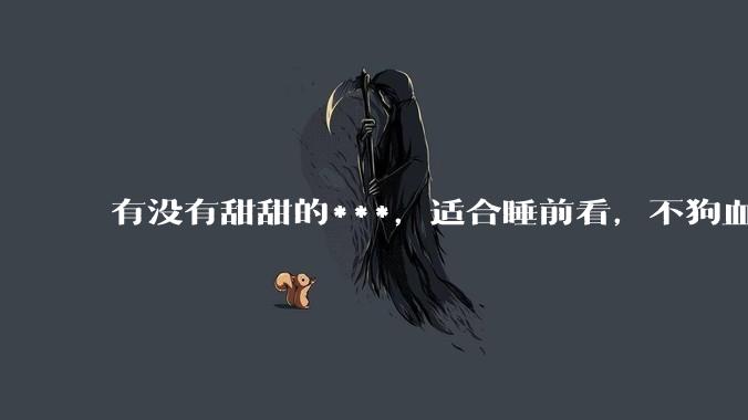 有没有甜甜的***，适合睡前看，不狗血的?