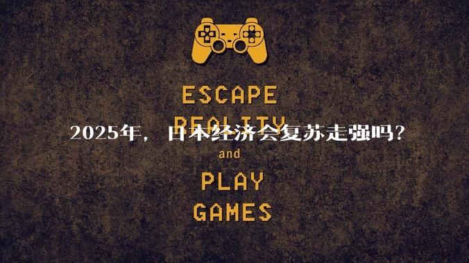 2025年，日本经济会复苏走强吗？
