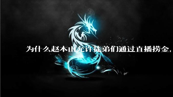 为什么赵本山允许徒弟们通过直播捞金，而郭德纲却不允许？