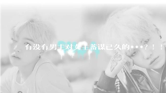 有没有男主对女主蓄谋已久的***？！！？