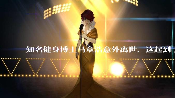 知名健身博主马章浩意外离世，这起到了哪些安全警示作用？
