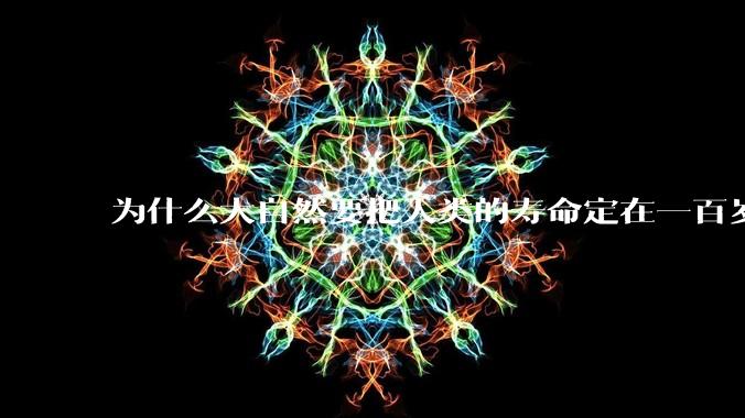 为什么大自然要把人类的寿命定在一百岁左右？