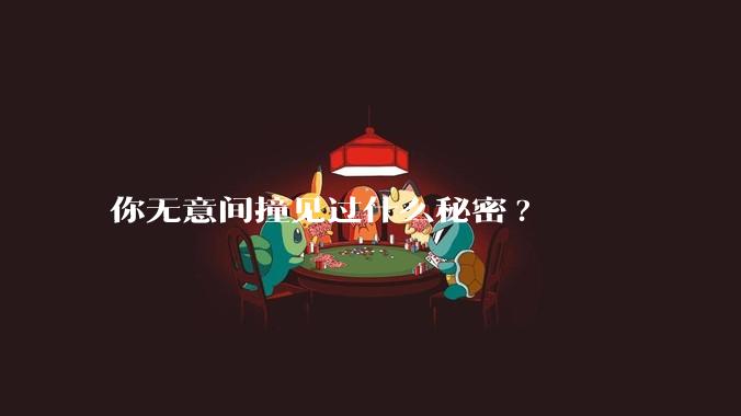 你无意间撞见过什么秘密?