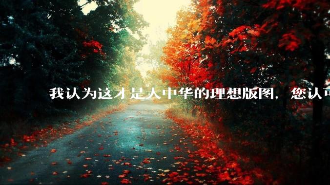 我认为这才是大中华的理想版图，您认可吗？